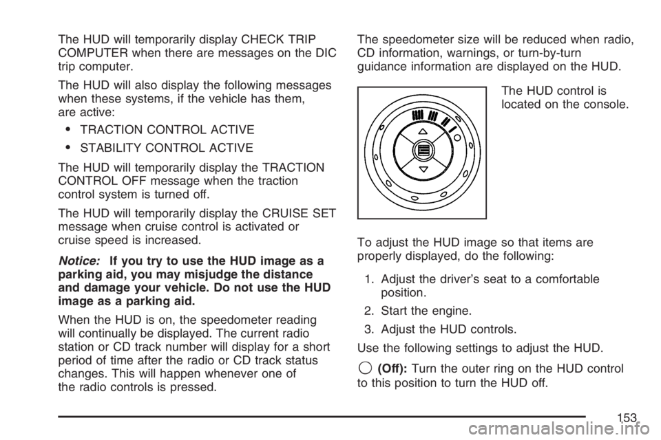 PONTIAC GRAND PRIX 2007 Owners Manual The HUD will temporarily display CHECK TRIP
COMPUTER when there are messages on the DIC
trip computer.
The HUD will also display the following messages
when these systems, if the vehicle has them,
are PONTIAC GRAND PRIX 2007 Owners Manual The HUD will temporarily display CHECK TRIP
COMPUTER when there are messages on the DIC
trip computer.
The HUD will also display the following messages
when these systems, if the vehicle has them,
are