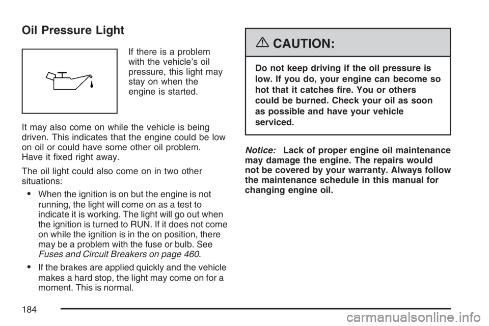 PONTIAC GRAND PRIX 2007  Owners Manual Oil Pressure Light
If there is a problem
with the vehicle’s oil
pressure, this light may
stay on when the
engine is started.
It may also come on while the vehicle is being
driven. This indicates tha