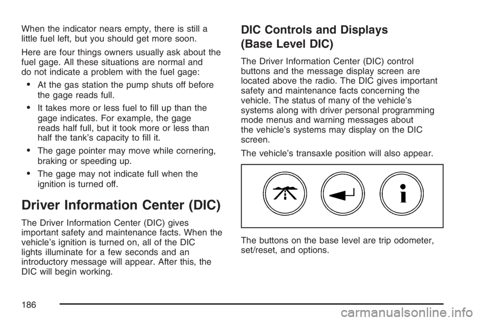 PONTIAC GRAND PRIX 2007  Owners Manual When the indicator nears empty, there is still a
little fuel left, but you should get more soon.
Here are four things owners usually ask about the
fuel gage. All these situations are normal and
do not