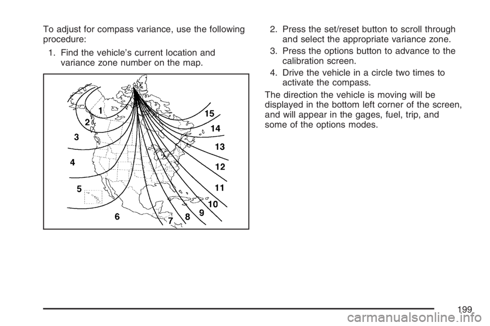PONTIAC GRAND PRIX 2007  Owners Manual To adjust for compass variance, use the following
procedure:
1. Find the vehicle’s current location and
variance zone number on the map.2. Press the set/reset button to scroll through
and select the