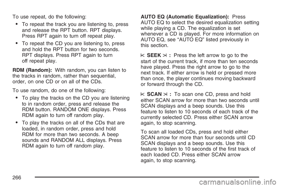 PONTIAC GRAND PRIX 2007  Owners Manual To use repeat, do the following:
To repeat the track you are listening to, press
and release the RPT button. RPT displays.
Press RPT again to turn off repeat play.
To repeat the CD you are listening
