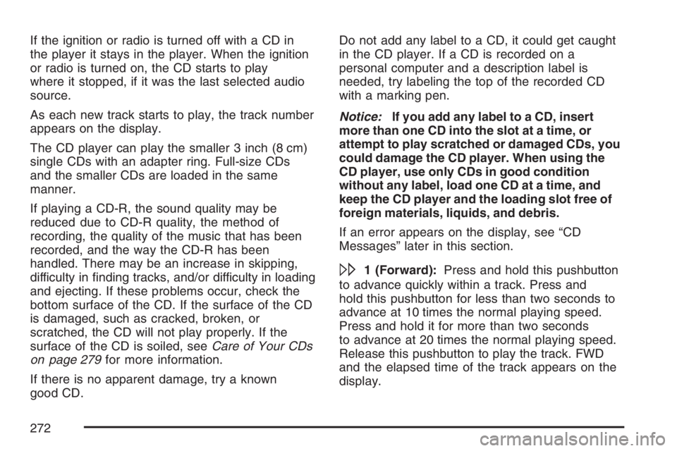 PONTIAC GRAND PRIX 2007  Owners Manual If the ignition or radio is turned off with a CD in
the player it stays in the player. When the ignition
or radio is turned on, the CD starts to play
where it stopped, if it was the last selected audi