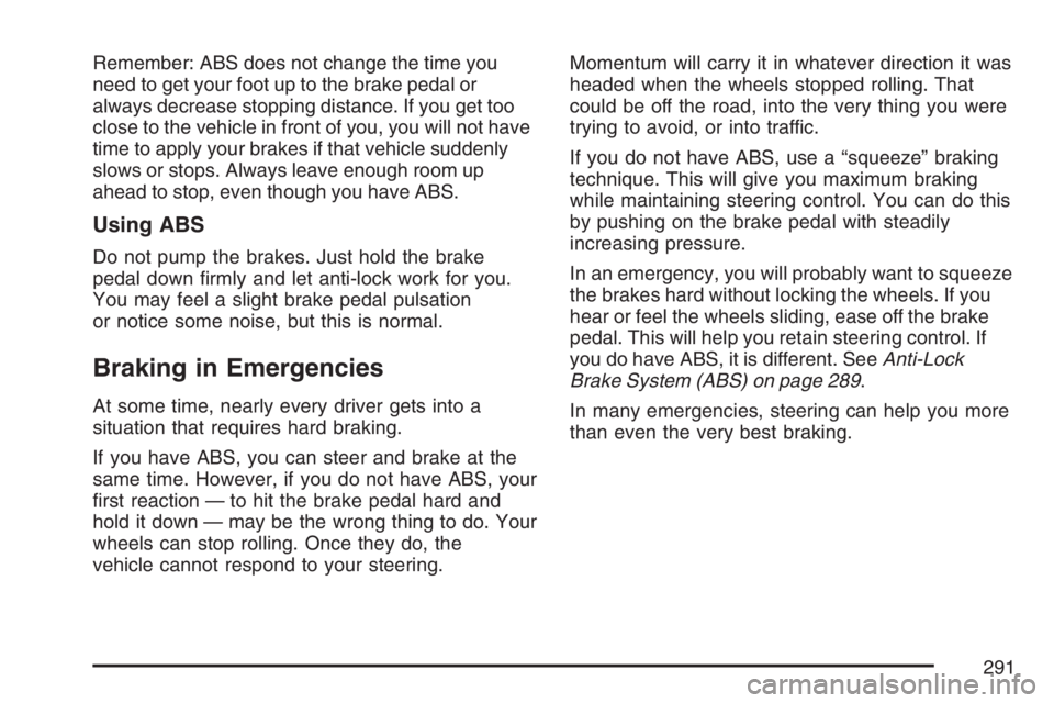 PONTIAC GRAND PRIX 2007 User Guide Remember: ABS does not change the time you
need to get your foot up to the brake pedal or
always decrease stopping distance. If you get too
close to the vehicle in front of you, you will not have
time