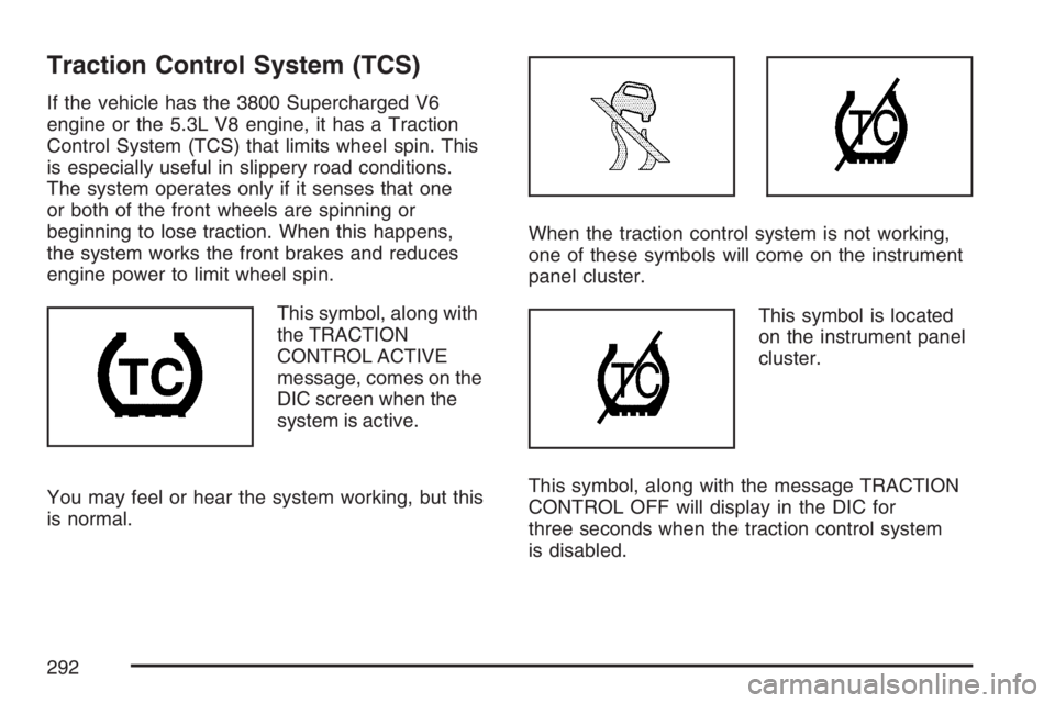 PONTIAC GRAND PRIX 2007 User Guide Traction Control System (TCS)
If the vehicle has the 3800 Supercharged V6
engine or the 5.3L V8 engine, it has a Traction
Control System (TCS) that limits wheel spin. This
is especially useful in slip