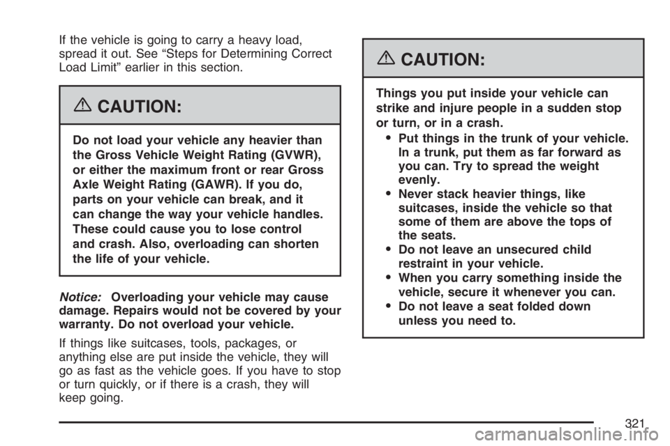 PONTIAC GRAND PRIX 2007 Owners Manual If the vehicle is going to carry a heavy load,
spread it out. See “Steps for Determining Correct
Load Limit” earlier in this section.
{CAUTION:
Do not load your vehicle any heavier than
the Gross PONTIAC GRAND PRIX 2007 Owners Manual If the vehicle is going to carry a heavy load,
spread it out. See “Steps for Determining Correct
Load Limit” earlier in this section.
{CAUTION:
Do not load your vehicle any heavier than
the Gross