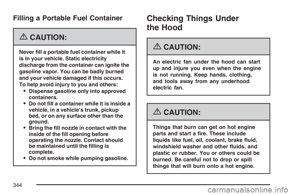 PONTIAC GRAND PRIX 2007  Owners Manual Filling a Portable Fuel Container
{CAUTION:
Never �ll a portable fuel container while it
is in your vehicle. Static electricity
discharge from the container can ignite the
gasoline vapor. You can be b