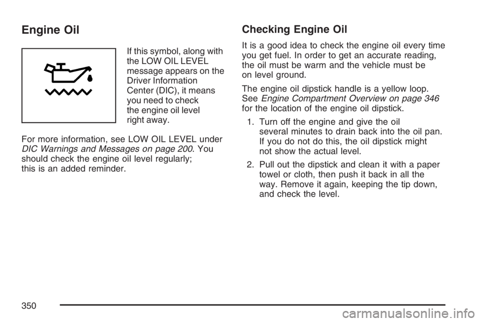 PONTIAC GRAND PRIX 2007  Owners Manual Engine Oil
If this symbol, along with
the LOW OIL LEVEL
message appears on the
Driver Information
Center (DIC), it means
you need to check
the engine oil level
right away.
For more information, see LO
