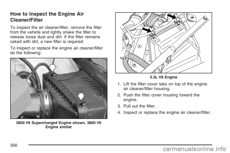 PONTIAC GRAND PRIX 2007  Owners Manual How to Inspect the Engine Air
Cleaner/Filter
To inspect the air cleaner/�lter, remove the �lter
from the vehicle and lightly shake the �lter to
release loose dust and dirt. If the �lter remains
caked 
