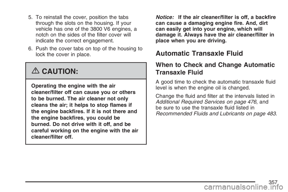 PONTIAC GRAND PRIX 2007  Owners Manual 5. To reinstall the cover, position the tabs
through the slots on the housing. If your
vehicle has one of the 3800 V6 engines, a
notch on the sides of the �lter cover will
indicate the correct engagem