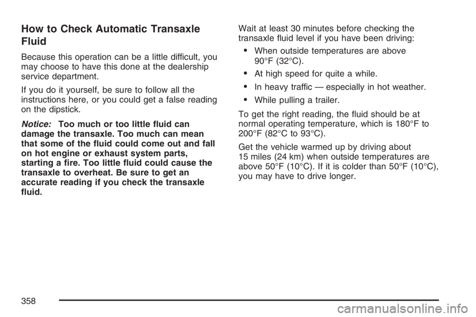 PONTIAC GRAND PRIX 2007  Owners Manual How to Check Automatic Transaxle
Fluid
Because this operation can be a little difficult, you
may choose to have this done at the dealership
service department.
If you do it yourself, be sure to follow