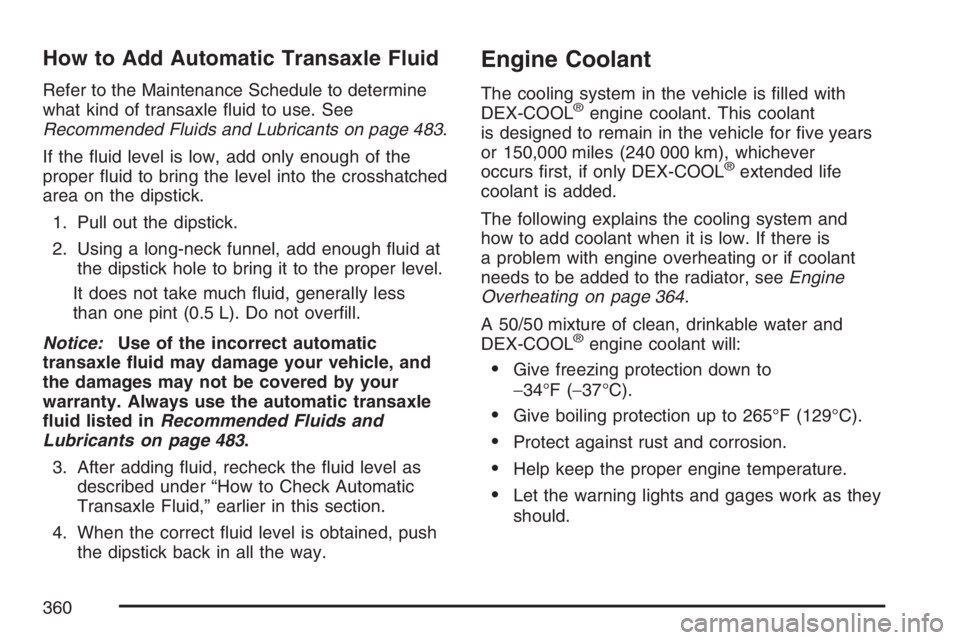 PONTIAC GRAND PRIX 2007  Owners Manual How to Add Automatic Transaxle Fluid
Refer to the Maintenance Schedule to determine
what kind of transaxle �uid to use. See
Recommended Fluids and Lubricants on page 483.
If the �uid level is low, add