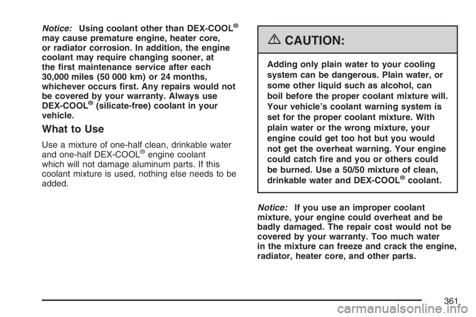 PONTIAC GRAND PRIX 2007  Owners Manual Notice:Using coolant other than DEX-COOL®
may cause premature engine, heater core,
or radiator corrosion. In addition, the engine
coolant may require changing sooner, at
the �rst maintenance service 