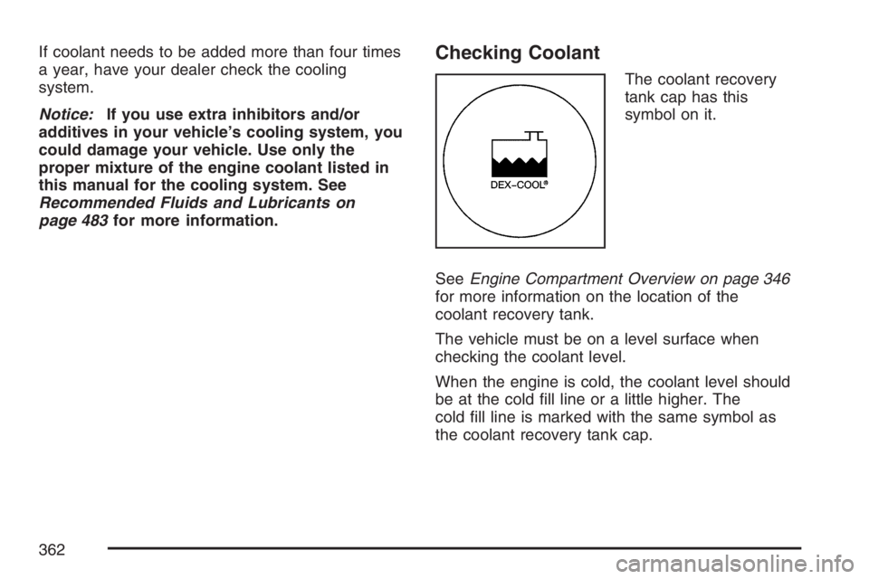 PONTIAC GRAND PRIX 2007  Owners Manual If coolant needs to be added more than four times
a year, have your dealer check the cooling
system.
Notice:If you use extra inhibitors and/or
additives in your vehicle’s cooling system, you
could d