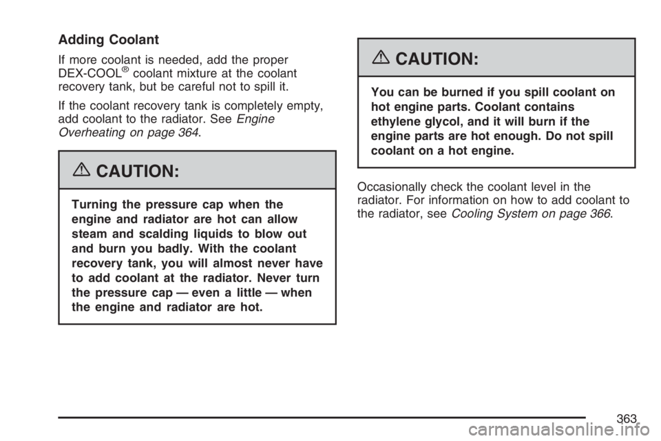 PONTIAC GRAND PRIX 2007  Owners Manual Adding Coolant
If more coolant is needed, add the proper
DEX-COOL®coolant mixture at the coolant
recovery tank, but be careful not to spill it.
If the coolant recovery tank is completely empty,
add c