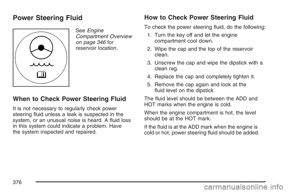 PONTIAC GRAND PRIX 2007  Owners Manual Power Steering Fluid
SeeEngine
Compartment Overview
on page 346for
reservoir location.
When to Check Power Steering Fluid
It is not necessary to regularly check power
steering �uid unless a leak is su