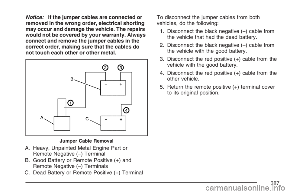 PONTIAC GRAND PRIX 2007  Owners Manual Notice:If the jumper cables are connected or
removed in the wrong order, electrical shorting
may occur and damage the vehicle. The repairs
would not be covered by your warranty. Always
connect and rem