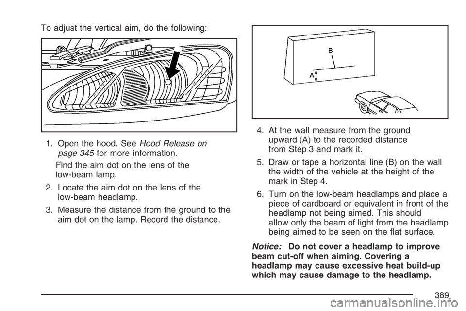 PONTIAC GRAND PRIX 2007  Owners Manual To adjust the vertical aim, do the following:
1. Open the hood. SeeHood Release on
page 345for more information.
Find the aim dot on the lens of the
low-beam lamp.
2. Locate the aim dot on the lens of