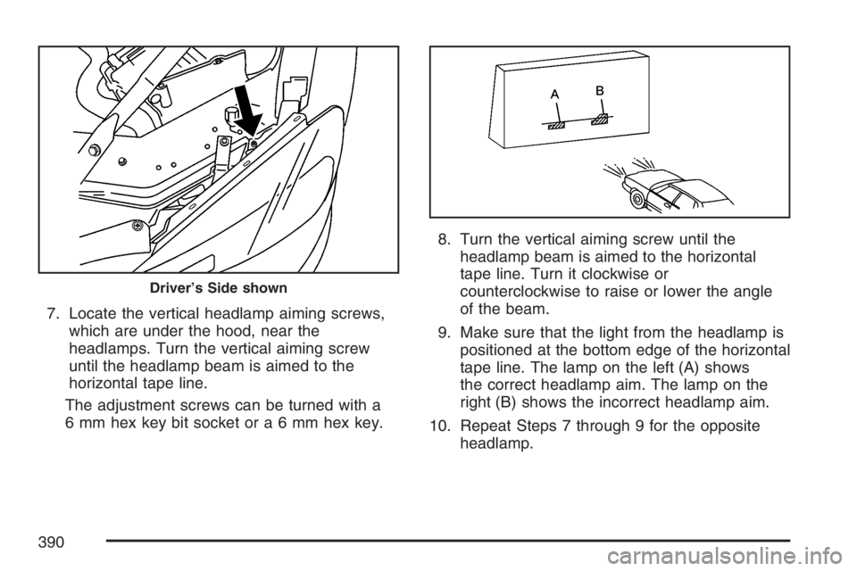 PONTIAC GRAND PRIX 2007  Owners Manual 7. Locate the vertical headlamp aiming screws,
which are under the hood, near the
headlamps. Turn the vertical aiming screw
until the headlamp beam is aimed to the
horizontal tape line.
The adjustment