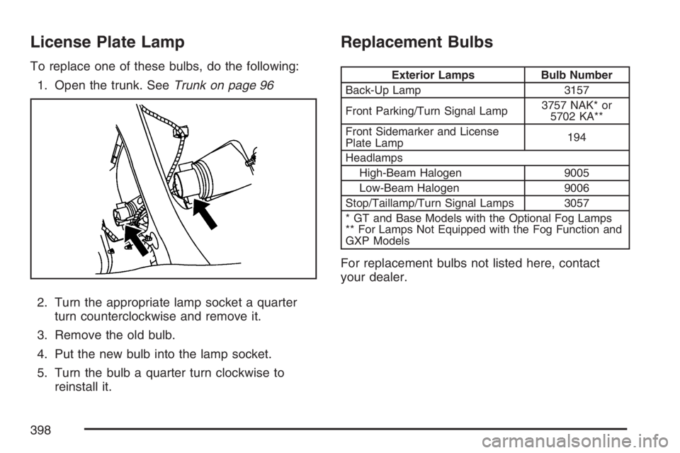 PONTIAC GRAND PRIX 2007  Owners Manual License Plate Lamp
To replace one of these bulbs, do the following:
1. Open the trunk. SeeTrunk on page 96
2. Turn the appropriate lamp socket a quarter
turn counterclockwise and remove it.
3. Remove 