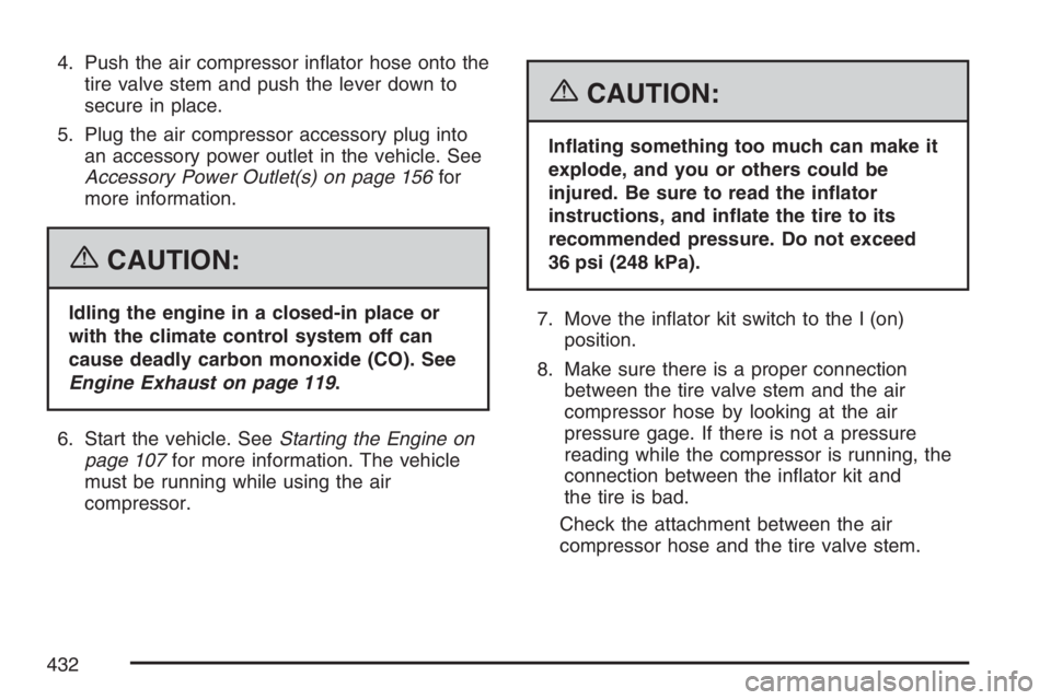 PONTIAC GRAND PRIX 2007  Owners Manual 4. Push the air compressor in�ator hose onto the
tire valve stem and push the lever down to
secure in place.
5. Plug the air compressor accessory plug into
an accessory power outlet in the vehicle. Se