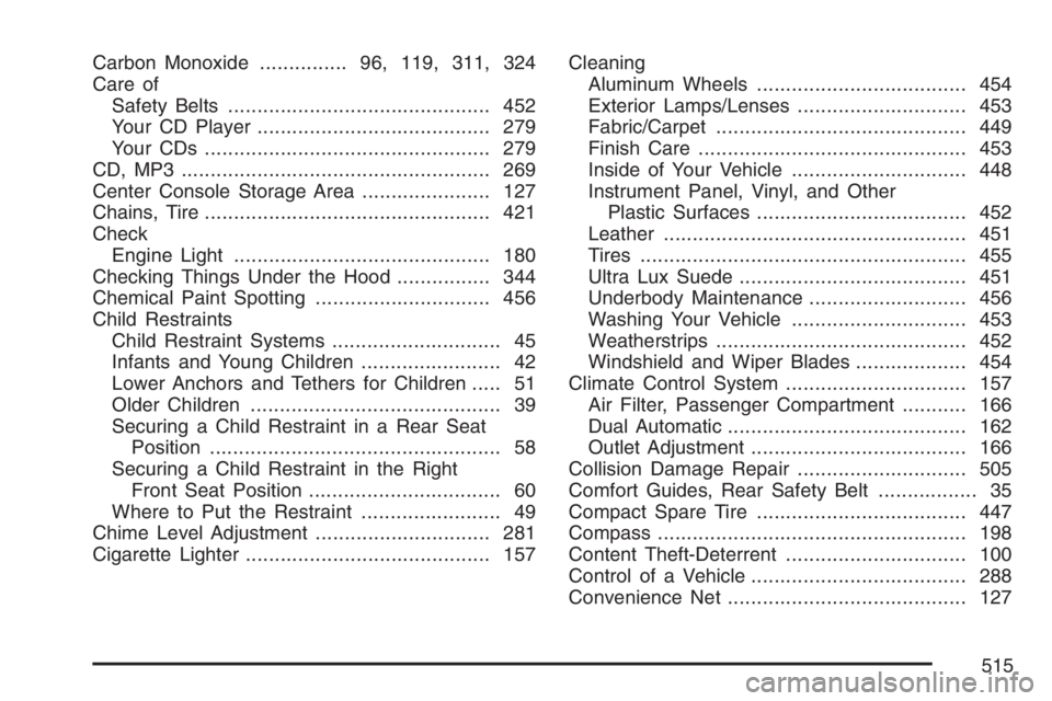 PONTIAC GRAND PRIX 2007 Workshop Manual Carbon Monoxide............... 96,119, 311, 324
Care of
Safety Belts............................................. 452
Your CD Player........................................ 279
Your CDs ..............