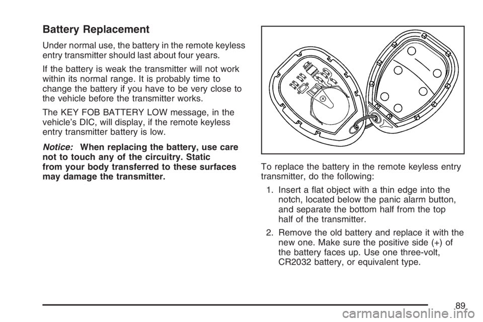 PONTIAC GRAND PRIX 2007 Manual Online Battery Replacement
Under normal use, the battery in the remote keyless
entry transmitter should last about four years.
If the battery is weak the transmitter will not work
within its normal range. It