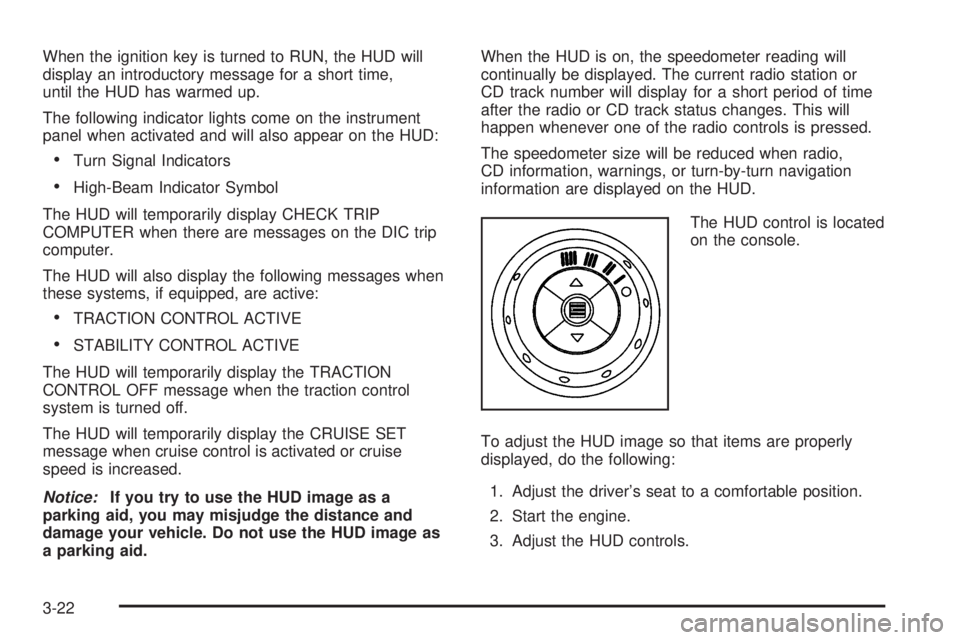 PONTIAC GRAND PRIX 2006  Owners Manual When the ignition key is turned to RUN, the HUD will
display an introductory message for a short time,
until the HUD has warmed up.
The following indicator lights come on the instrument
panel when act