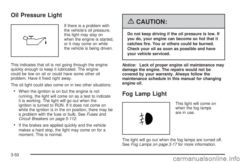 PONTIAC GRAND PRIX 2006  Owners Manual Oil Pressure Light
If there is a problem with
the vehicle’s oil pressure,
this light may stay on
when the engine is started,
or it may come on while
the vehicle is being driven.
This indicates that 