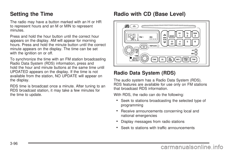 PONTIAC GRAND PRIX 2006  Owners Manual Setting the Time
The radio may have a button marked with an H or HR
to represent hours and an M or MIN to represent
minutes.
Press and hold the hour button until the correct hour
appears on the displa
