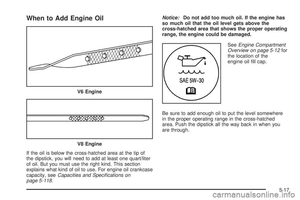 PONTIAC GRAND PRIX 2006  Owners Manual When to Add Engine Oil
If the oil is below the cross-hatched area at the tip of
the dipstick, you will need to add at least one quart/liter
of oil. But you must use the right kind. This section
explai