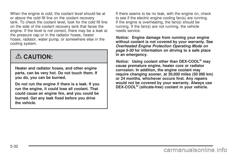 PONTIAC GRAND PRIX 2006  Owners Manual When the engine is cold, the coolant level should be at
or above the cold �ll line on the coolant recovery
tank. To check the coolant level, look for the cold �ll line
on the side of the coolant recov