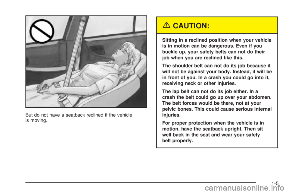 PONTIAC GRAND PRIX 2005 User Guide But do not have a seatback reclined if the vehicle
is moving.
{CAUTION:
Sitting in a reclined position when your vehicle
is in motion can be dangerous. Even if you
buckle up, your safety belts can not