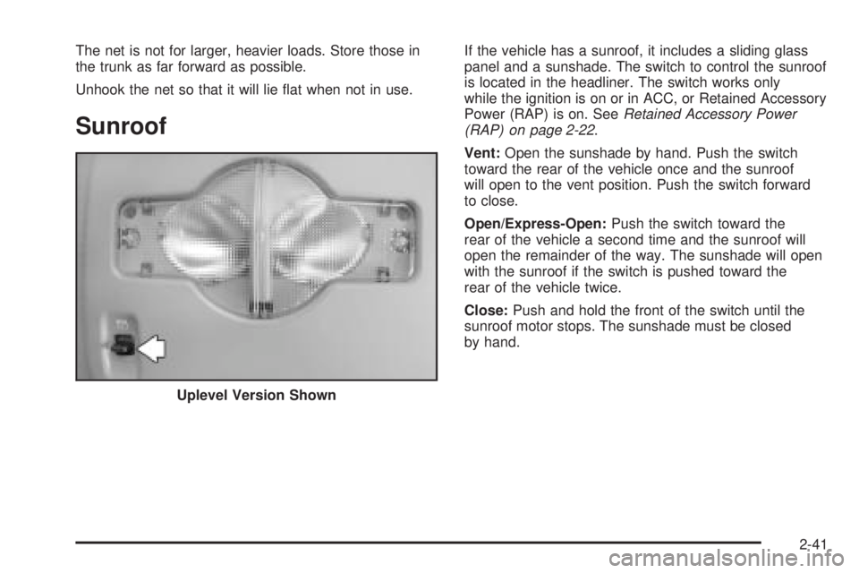 PONTIAC GRAND PRIX 2005  Owners Manual The net is not for larger, heavier loads. Store those in
the trunk as far forward as possible.
Unhook the net so that it will lie �at when not in use.
Sunroof
If the vehicle has a sunroof, it includes