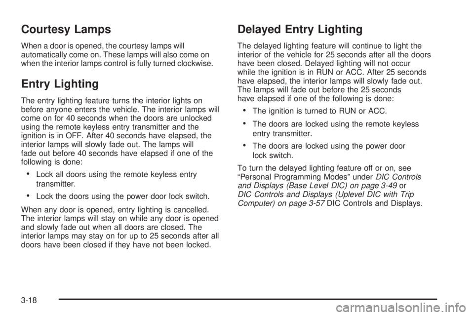 PONTIAC GRAND PRIX 2005 Owners Manual Courtesy Lamps
When a door is opened, the courtesy lamps will
automatically come on. These lamps will also come on
when the interior lamps control is fully turned clockwise.
Entry Lighting
The entry l PONTIAC GRAND PRIX 2005 Owners Manual Courtesy Lamps
When a door is opened, the courtesy lamps will
automatically come on. These lamps will also come on
when the interior lamps control is fully turned clockwise.
Entry Lighting
The entry l