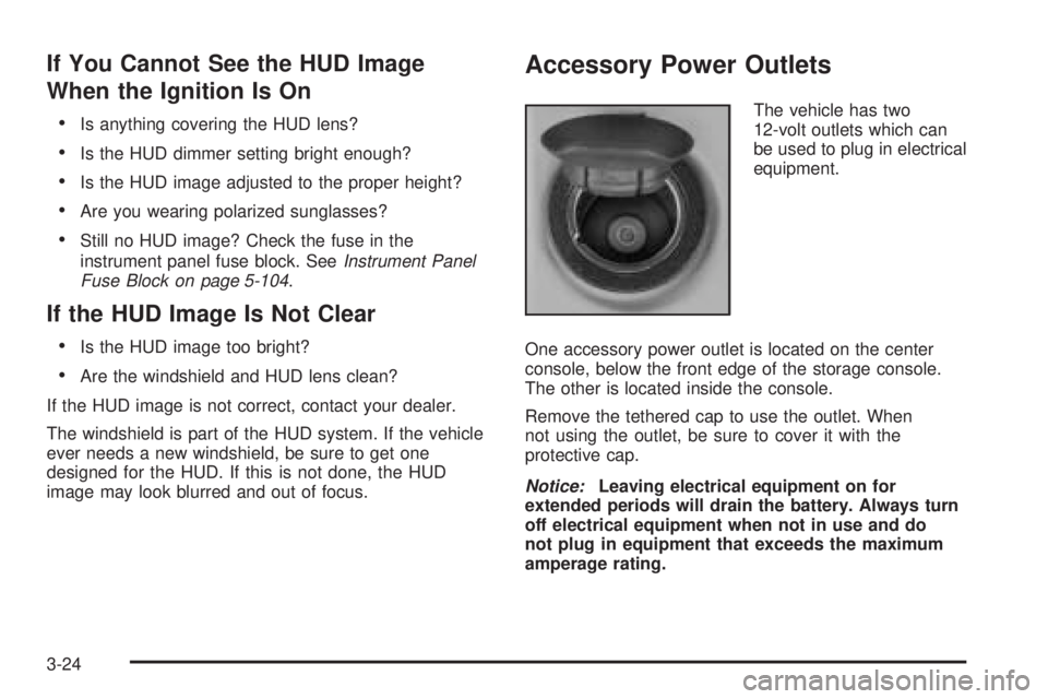 PONTIAC GRAND PRIX 2005  Owners Manual If You Cannot See the HUD Image
When the Ignition Is On
Is anything covering the HUD lens?
Is the HUD dimmer setting bright enough?
Is the HUD image adjusted to the proper height?
Are you wearing 