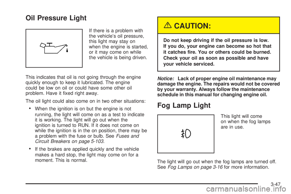 PONTIAC GRAND PRIX 2005  Owners Manual Oil Pressure Light
If there is a problem with
the vehicle’s oil pressure,
this light may stay on
when the engine is started,
or it may come on while
the vehicle is being driven.
This indicates that 