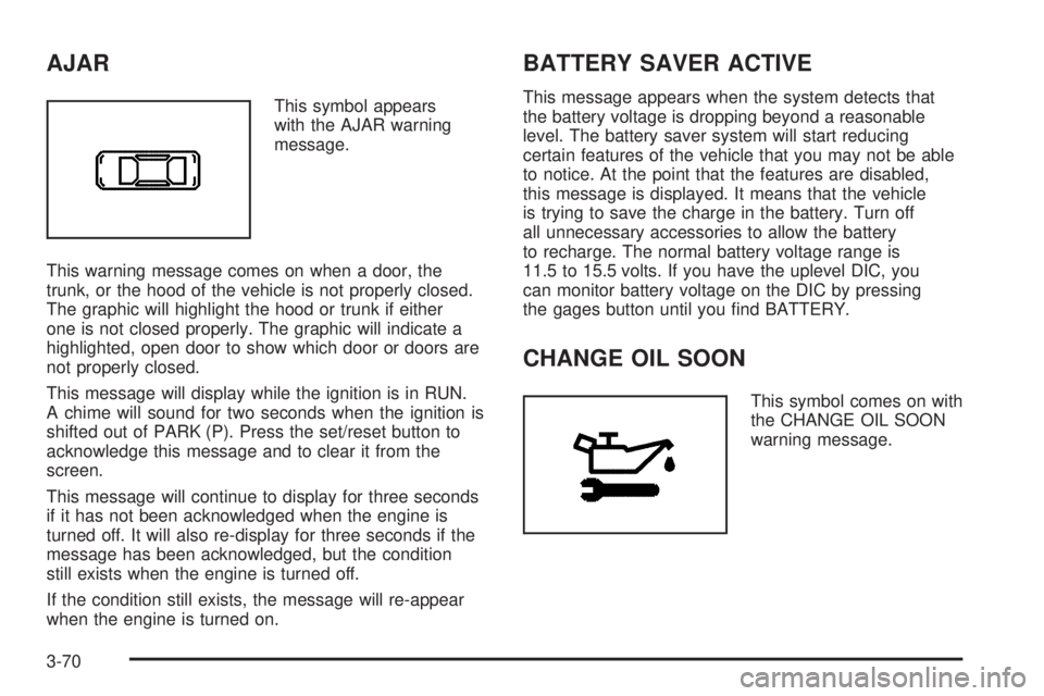 PONTIAC GRAND PRIX 2005  Owners Manual AJAR
This symbol appears
with the AJAR warning
message.
This warning message comes on when a door, the
trunk, or the hood of the vehicle is not properly closed.
The graphic will highlight the hood or 
