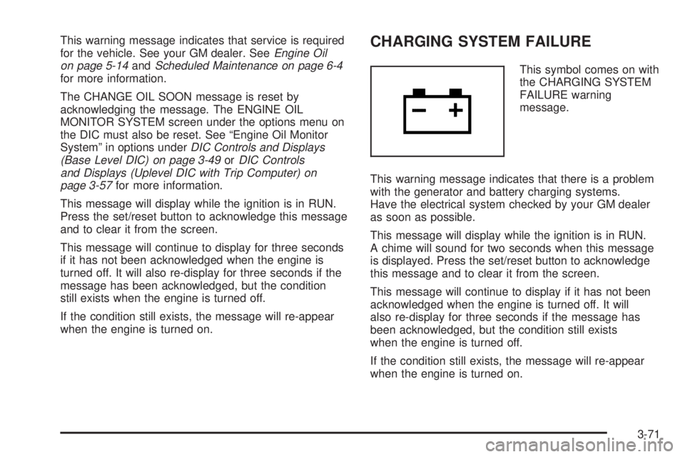 PONTIAC GRAND PRIX 2005  Owners Manual This warning message indicates that service is required
for the vehicle. See your GM dealer. SeeEngine Oil
on page 5-14andScheduled Maintenance on page 6-4
for more information.
The CHANGE OIL SOON me