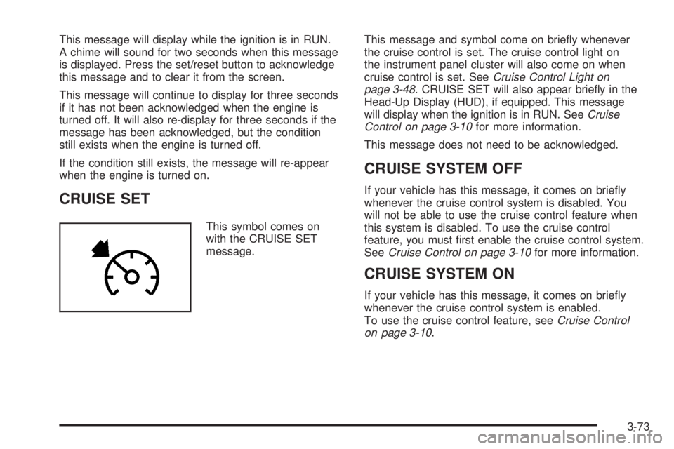 PONTIAC GRAND PRIX 2005  Owners Manual This message will display while the ignition is in RUN.
A chime will sound for two seconds when this message
is displayed. Press the set/reset button to acknowledge
this message and to clear it from t