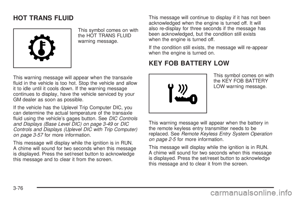 PONTIAC GRAND PRIX 2005  Owners Manual HOT TRANS FLUID
This symbol comes on with
the HOT TRANS FLUID
warning message.
This warning message will appear when the transaxle
�uid in the vehicle is too hot. Stop the vehicle and allow
it to idle
