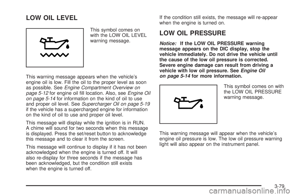 PONTIAC GRAND PRIX 2005  Owners Manual LOW OIL LEVEL
This symbol comes on
with the LOW OIL LEVEL
warning message.
This warning message appears when the vehicle’s
engine oil is low. Fill the oil to the proper level as soon
as possible. Se