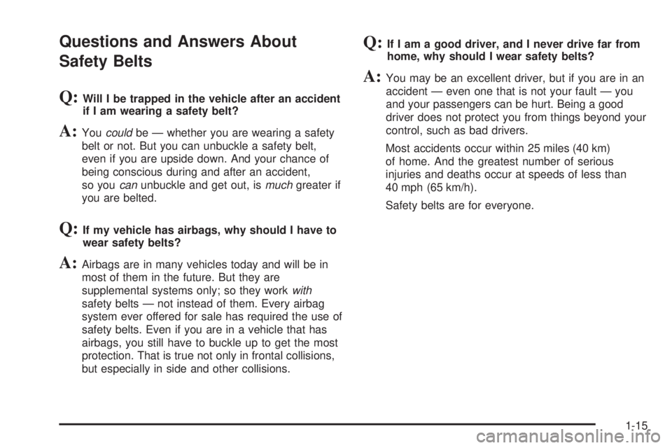 PONTIAC GRAND PRIX 2005 Owners Manual Questions and Answers About
Safety Belts
Q:Will I be trapped in the vehicle after an accident
if I am wearing a safety belt?
A:Youcouldbe — whether you are wearing a safety
belt or not. But you can PONTIAC GRAND PRIX 2005 Owners Manual Questions and Answers About
Safety Belts
Q:Will I be trapped in the vehicle after an accident
if I am wearing a safety belt?
A:Youcouldbe — whether you are wearing a safety
belt or not. But you can