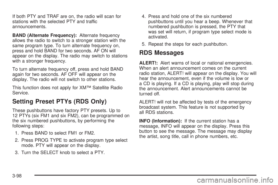 PONTIAC GRAND PRIX 2005 Owners Manual If both PTY and TRAF are on, the radio will scan for
stations with the selected PTY and traffic
announcements.
BAND (Alternate Frequency):Alternate frequency
allows the radio to switch to a stronger s PONTIAC GRAND PRIX 2005 Owners Manual If both PTY and TRAF are on, the radio will scan for
stations with the selected PTY and traffic
announcements.
BAND (Alternate Frequency):Alternate frequency
allows the radio to switch to a stronger s