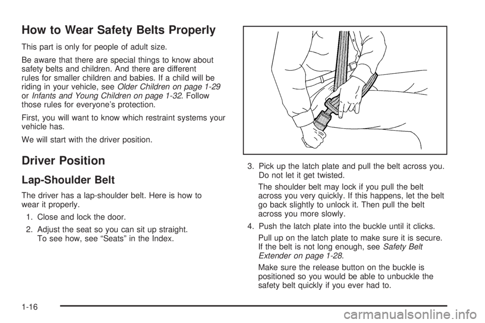 PONTIAC GRAND PRIX 2005 Owners Manual How to Wear Safety Belts Properly
This part is only for people of adult size.
Be aware that there are special things to know about
safety belts and children. And there are different
rules for smaller PONTIAC GRAND PRIX 2005 Owners Manual How to Wear Safety Belts Properly
This part is only for people of adult size.
Be aware that there are special things to know about
safety belts and children. And there are different
rules for smaller