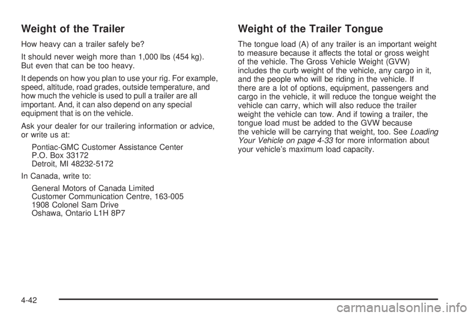 PONTIAC GRAND PRIX 2005 Owners Manual Weight of the Trailer
How heavy can a trailer safely be?
It should never weigh more than 1,000 lbs (454 kg).
But even that can be too heavy.
It depends on how you plan to use your rig. For example,
sp PONTIAC GRAND PRIX 2005 Owners Manual Weight of the Trailer
How heavy can a trailer safely be?
It should never weigh more than 1,000 lbs (454 kg).
But even that can be too heavy.
It depends on how you plan to use your rig. For example,
sp