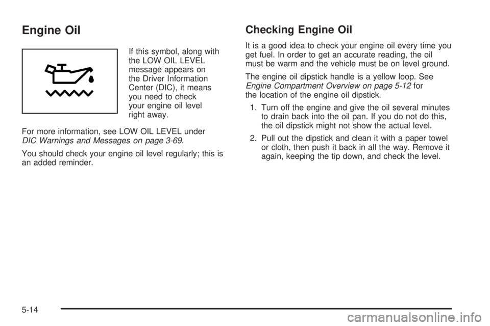 PONTIAC GRAND PRIX 2005 Owners Manual Engine Oil
If this symbol, along with
the LOW OIL LEVEL
message appears on
the Driver Information
Center (DIC), it means
you need to check
your engine oil level
right away.
For more information, see L PONTIAC GRAND PRIX 2005 Owners Manual Engine Oil
If this symbol, along with
the LOW OIL LEVEL
message appears on
the Driver Information
Center (DIC), it means
you need to check
your engine oil level
right away.
For more information, see L
