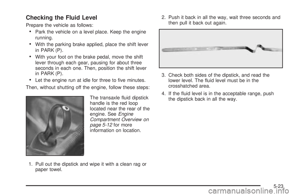 PONTIAC GRAND PRIX 2005  Owners Manual Checking the Fluid Level
Prepare the vehicle as follows:
Park the vehicle on a level place. Keep the engine
running.
With the parking brake applied, place the shift lever
in PARK (P).
With your foo