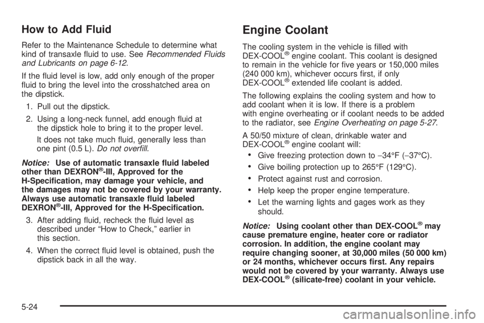 PONTIAC GRAND PRIX 2005  Owners Manual How to Add Fluid
Refer to the Maintenance Schedule to determine what
kind of transaxle �uid to use. SeeRecommended Fluids
and Lubricants on page 6-12.
If the �uid level is low, add only enough of the 