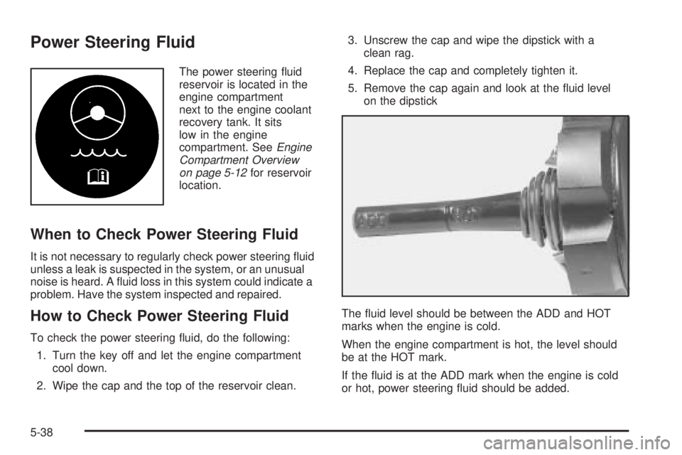 PONTIAC GRAND PRIX 2005  Owners Manual Power Steering Fluid
The power steering �uid
reservoir is located in the
engine compartment
next to the engine coolant
recovery tank. It sits
low in the engine
compartment. SeeEngine
Compartment Overv