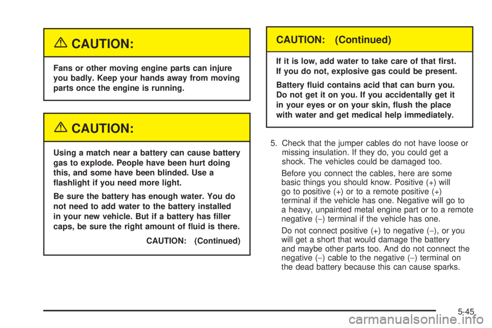 PONTIAC GRAND PRIX 2005  Owners Manual {CAUTION:
Fans or other moving engine parts can injure
you badly. Keep your hands away from moving
parts once the engine is running.
{CAUTION:
Using a match near a battery can cause battery
gas to exp